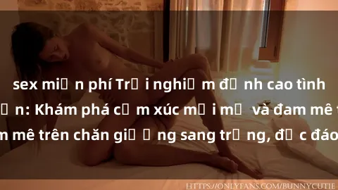 sex miễn phí Trải nghiệm đỉnh cao tình yêu tại sex khách sạn: Khám phá cảm xúc mới mẻ và đam mê trên chăn giường sang trọng, độc đáo, không giới hạn.