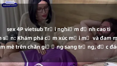 sex 4P vietsub Trải nghiệm đỉnh cao tình yêu tại sex khách sạn: Khám phá cảm xúc mới mẻ và đam mê trên chăn giường sang trọng, độc đáo, không giới hạn.