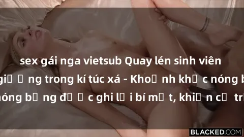 sex gái nga vietsub Quay lén sinh viên làm tình ngay trên giường trong kí túc xá - Khoảnh khắc nóng bỏng được ghi lại bí mật, khiến cả trường học xôn xao.