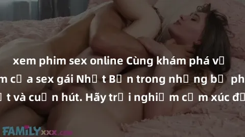 xem phim sex online Cùng khám phá vẻ đẹp và sức gợi cảm của sex gái Nhật Bản trong những bộ phim đầy nghệ thuật và cuốn hút. Hãy trải nghiệm cảm xúc đầy mới mẻ và sống động từ những cảnh quay tinh tế 