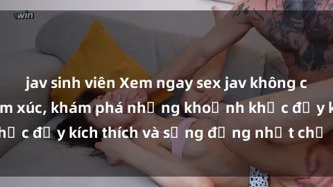 jav sinh viên Xem ngay sex jav không che để thỏa mãn cảm xúc, khám phá những khoảnh khắc đầy kích thích và sống động nhất chỉ trong click!