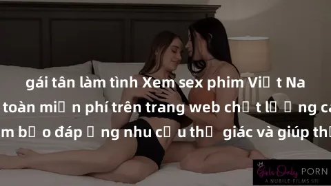 gái tân làm tình Xem sex phim Việt Nam không che hoàn toàn miễn phí trên trang web chất lượng cao. Đảm bảo đáp ứng nhu cầu thị giác và giúp thỏa mãn mong muốn của bạn.