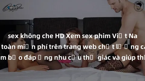 sex không che HD Xem sex phim Việt Nam không che hoàn toàn miễn phí trên trang web chất lượng cao. Đảm bảo đáp ứng nhu cầu thị giác và giúp thỏa mãn mong muốn của bạn.