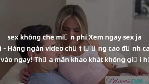 sex không che miễn phí Xem ngay sex jav full HD miễn phí - Hàng ngàn video chất lượng cao đỉnh cao chỉ cần click vào ngay! Thỏa mãn khao khát không giới hạn, đón chờ những trải nghiệm mới lạ!