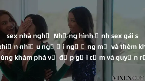 sex nhà nghỉ Những hình ảnh sex gái sinh viên Việt Nam khiến nhiều người ngưỡng mộ và thèm khát. Cùng khám phá vẻ đẹp gợi cảm và quyến rũ của những cô gái trẻ này.