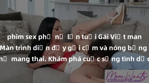 phim sex phụ nữ lớn tuổi Gái Việt mang bầu và làm tình: Màn trình diễn đầy gợi cảm và nóng bỏng của phụ nữ mang thai. Khám phá cuộc sống tình dục đầy hấp dẫn và mới lạ của họ!