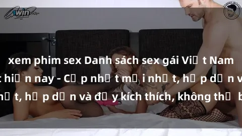 xem phim sex Danh sách sex gái Việt Nam sinh viên hot nhất hiện nay - Cập nhật mới nhất, hấp dẫn và đầy kích thích, không thể bỏ qua!