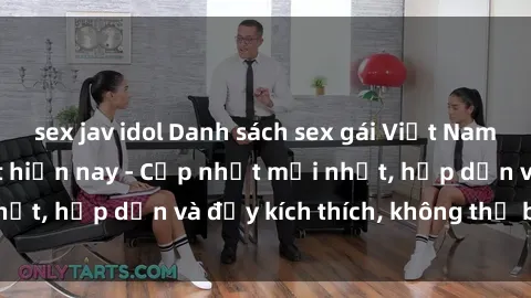 sex jav idol Danh sách sex gái Việt Nam sinh viên hot nhất hiện nay - Cập nhật mới nhất, hấp dẫn và đầy kích thích, không thể bỏ qua!