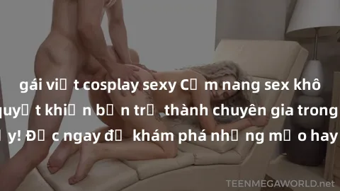 gái việt cosplay sexy Cẩm nang sex không che: Những bí quyết khiến bạn trở thành chuyên gia trong chuyện ấy! Đọc ngay để khám phá những mẹo hay và bí quyết tình dục không che.
