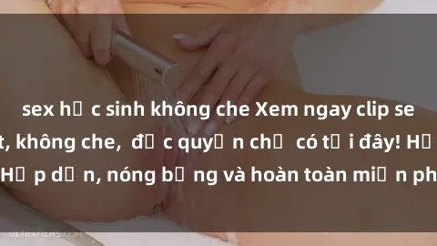 sex học sinh không che Xem ngay clip sex không che cực hot, không che,  độc quyền chỉ có tại đây! Hấp dẫn, nóng bỏng và hoàn toàn miễn phí, không thể bỏ qua!
