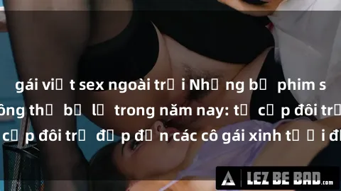 gái việt sex ngoài trời Những bộ phim sex JAV hot nhất không thể bỏ lỡ trong năm nay: từ cặp đôi trẻ đẹp đến các cô gái xinh tươi đầy sức hút.