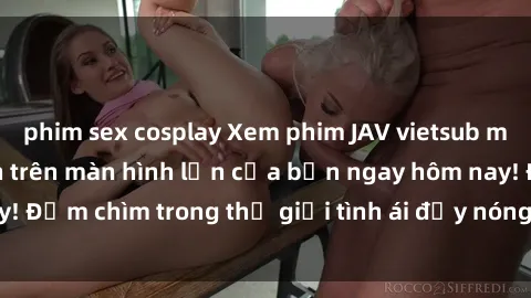 phim sex cosplay Xem phim JAV vietsub mới nhất và hấp dẫn trên màn hình lớn của bạn ngay hôm nay! Đắm chìm trong thế giới tình ái đầy nóng bỏng và kích thích.