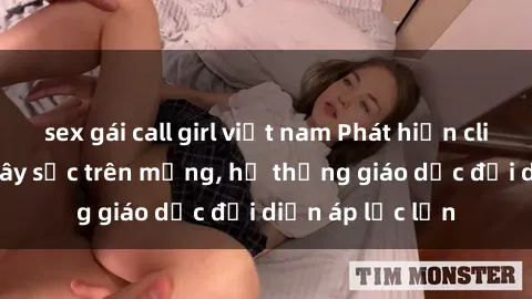 sex gái call girl việt nam Phát hiện clip sex nữ sinh gây sốc trên mạng, hệ thống giáo dục đối diện áp lực lớn