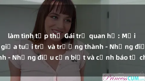 làm tình tập thể Gái trẻ quan hệ: Mối quan hệ khác biệt giữa tuổi trẻ và trưởng thành - Những điều cần biết và cảnh báo từ chuyên gia