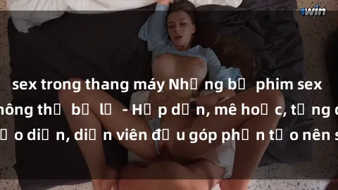 sex trong thang máy Những bộ phim sex gái già đỉnh cao không thể bỏ lỡ - Hấp dẫn, mê hoặc, từng đạo diễn, diễn viên đều góp phần tạo nên sự hấp dẫn, kích thích.