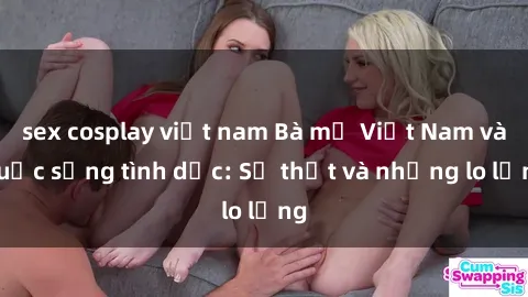sex cosplay việt nam Bà mẹ Việt Nam và cuộc sống tình dục: Sự thật và những lo lắng