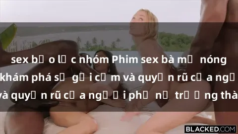 sex bạo lực nhóm Phim sex bà mẹ nóng bỏng: Hành trình khám phá sự gợi cảm và quyến rũ của người phụ nữ trưởng thành.