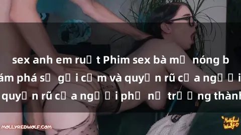 sex anh em ruột Phim sex bà mẹ nóng bỏng: Hành trình khám phá sự gợi cảm và quyến rũ của người phụ nữ trưởng thành.