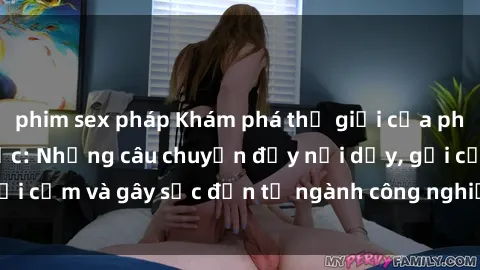 phim sex pháp Khám phá thế giới của phim sex nô lệ tình dục: Những câu chuyện đầy nổi dậy, gợi cảm và gây sốc đến từ ngành công nghiệp giải trí đen tối