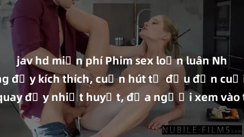 jav hd miễn phí Phim sex loạn luân Nhật Bản: Hành động đầy kích thích, cuốn hút từ đầu đến cuối. Những cảnh quay đầy nhiệt huyết, đưa người xem vào thế giới độc đáo của tình thân. Đừng bỏ lỡ!
