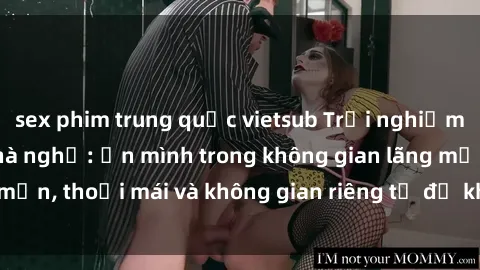 sex phim trung quốc vietsub Trải nghiệm độc đáo tại sex nhà nghỉ: ẩn mình trong không gian lãng mạn, thoải mái và không gian riêng tư để khuấy động tình ái.