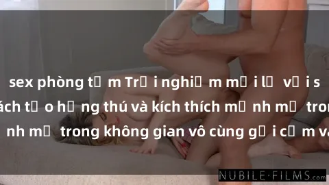 sex phòng tắm Trải nghiệm mới lạ với sex phòng tắm - Cách tạo hứng thú và kích thích mạnh mẽ trong không gian vô cùng gợi cảm và lãng mạn