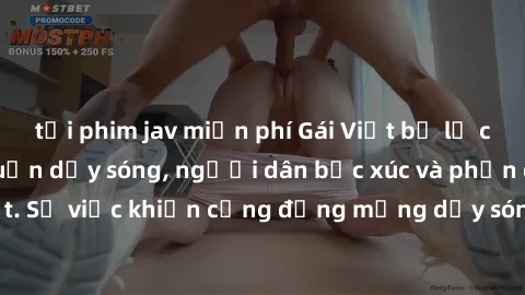 tải phim jav miễn phí Gái Việt bị lộ clip sex khiến dư luận dậy sóng, người dân bức xúc và phản đối gay gắt. Sự việc khiến cộng đồng mạng dậy sóng và yêu cầu xử lý nghiêm ngặt.
