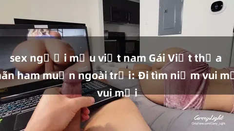 sex người mẫu việt nam Gái Việt thỏa mãn ham muốn ngoài trời: Đi tìm niềm vui mới