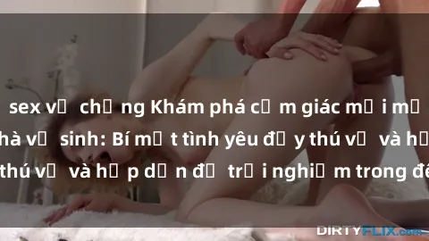 sex vợ chồng Khám phá cảm giác mới mẻ với sex trong nhà vệ sinh: Bí mật tình yêu đầy thú vị và hấp dẫn để trải nghiệm trong đêm hôm nay!