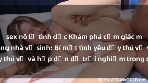 sex nô lệ tình dục Khám phá cảm giác mới mẻ với sex trong nhà vệ sinh: Bí mật tình yêu đầy thú vị và hấp dẫn để trải nghiệm trong đêm hôm nay!