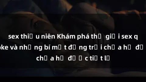 sex thiếu niên Khám phá thế giới sex quán karaoke và những bí mật động trời chưa hề được tiết lộ