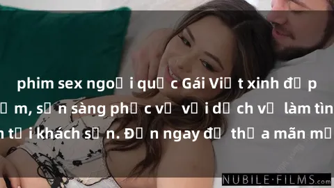 phim sex ngoại quốc Gái Việt xinh đẹp, nồng nàn tình cảm, sẵn sàng phục vụ với dịch vụ làm tình tại khách sạn. Đến ngay để thỏa mãn mọi khao khát của bạn!