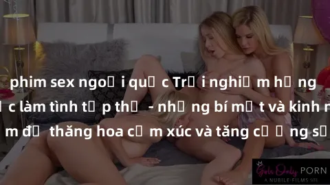 phim sex ngoại quốc Trải nghiệm hứng khởi cùng với việc làm tình tập thể - những bí mật và kinh nghiệm để thăng hoa cảm xúc và tăng cường sự gắn kết trong mối quan hệ