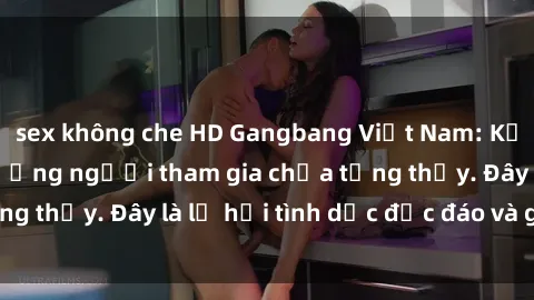 sex không che HD Gangbang Việt Nam: Kỷ lục mới với số lượng người tham gia chưa từng thấy. Đây là lễ hội tình dục độc đáo và gây sốc.