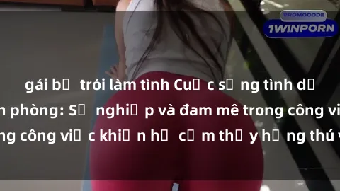 gái bị trói làm tình Cuộc sống tình dục của nhân viên văn phòng: Sự nghiệp và đam mê trong công việc khiến họ cảm thấy hứng thú với tình dục?