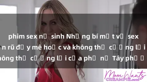 phim sex nữ sinh Những bí mật về sex gái Tây: Sự quyến rũ đầy mê hoặc và không thể cưỡng lại của phụ nữ Tây phương