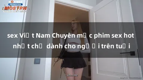 sex Việt Nam Chuyên mục phim sex hot nhất chỉ dành cho người trên tuổi