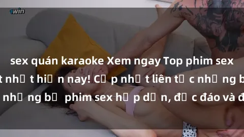 sex quán karaoke Xem ngay Top phim sex mới nhất đang hot nhất hiện nay! Cập nhật liên tục những bộ phim sex hấp dẫn, độc đáo và đầy kích thích.