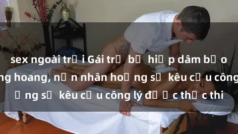 sex ngoài trời Gái trẻ bị hiếp dâm bạo lực trong khu rừng hoang, nạn nhân hoảng sợ kêu cầu công lý được thực thi