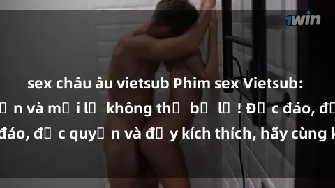 sex châu âu vietsub Phim sex Vietsub: Trải nghiệm hấp dẫn và mới lạ không thể bỏ lỡ! Độc đáo, độc quyền và đầy kích thích, hãy cùng khám phá ngay!