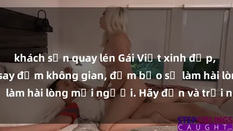 khách sạn quay lén Gái Việt xinh đẹp, nồng nàn làm tình say đắm không gian, đảm bảo sẽ làm hài lòng mọi người. Hãy đến và trải nghiệm ngay!
