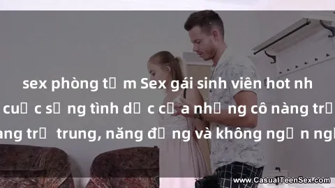 sex phòng tắm Sex gái sinh viên hot nhất: Cùng khám phá cuộc sống tình dục của những cô nàng trẻ trung, năng động và không ngần ngại thử nghiệm!