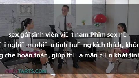sex gái sinh viên việt nam Phim sex nữ sinh mới nhất: Trải nghiệm nhiều tình huống kích thích, không che hoàn toàn, giúp thỏa mãn cơn khát tình dục của các bạn trẻ