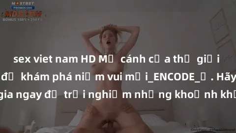 sex viet nam HD Mở cánh cửa thế giới sex MILF Việt Nam để khám phá niềm vui mới_ENCODE_. Hãy tham gia ngay để trải nghiệm những khoảnh khắc đầy kích thích và đam mê.