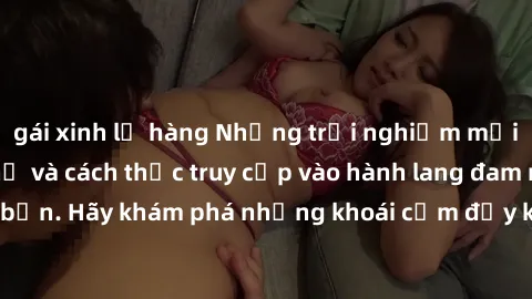 gái xinh lộ hàng Những trải nghiệm mới lạ với sex tập thể và cách thức truy cập vào hành lang đam mê của bạn. Hãy khám phá những khoái cảm đầy kích thích với tập thể hấp dẫn!