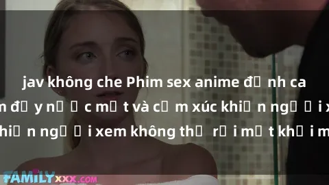 jav không che Phim sex anime đỉnh cao: Những tác phẩm đầy nước mắt và cảm xúc khiến người xem không thể rời mắt khỏi màn hình